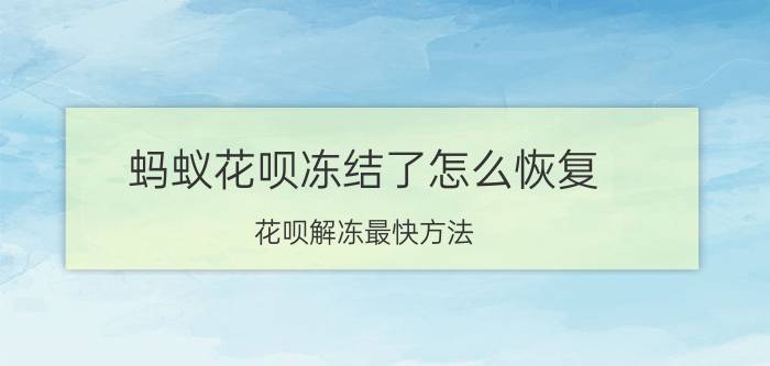 蚂蚁花呗冻结了怎么恢复 花呗解冻最快方法？